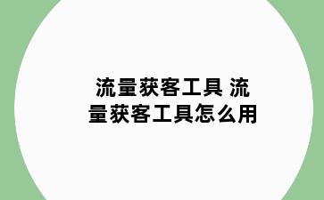 流量获客工具 流量获客工具怎么用